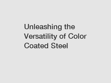 Unleashing the Versatility of Color Coated Steel