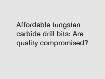Affordable tungsten carbide drill bits: Are quality compromised?