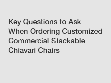 Key Questions to Ask When Ordering Customized Commercial Stackable Chiavari Chairs