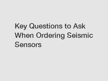 Key Questions to Ask When Ordering Seismic Sensors