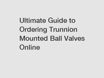 Ultimate Guide to Ordering Trunnion Mounted Ball Valves Online