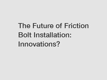 The Future of Friction Bolt Installation: Innovations?