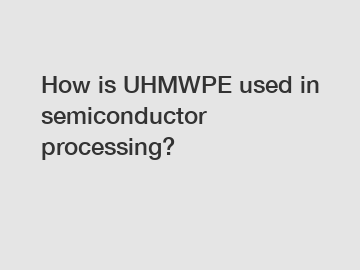 How is UHMWPE used in semiconductor processing?