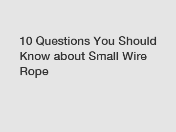 10 Questions You Should Know about Small Wire Rope