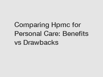 Comparing Hpmc for Personal Care: Benefits vs Drawbacks