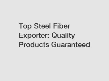 Top Steel Fiber Exporter: Quality Products Guaranteed