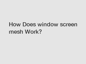 How Does window screen mesh Work?