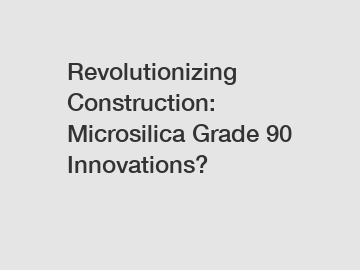 Revolutionizing Construction: Microsilica Grade 90 Innovations?