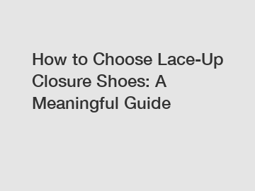 How to Choose Lace-Up Closure Shoes: A Meaningful Guide