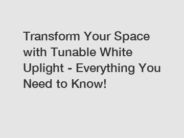 Transform Your Space with Tunable White Uplight - Everything You Need to Know!