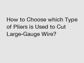 How to Choose which Type of Pliers is Used to Cut Large-Gauge Wire?