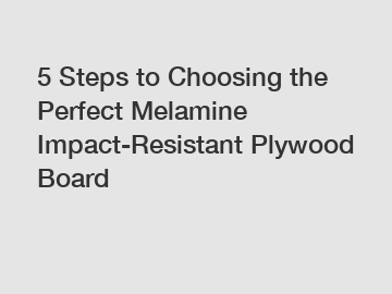 5 Steps to Choosing the Perfect Melamine Impact-Resistant Plywood Board
