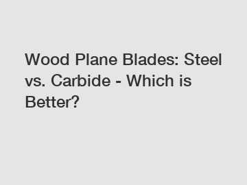 Wood Plane Blades: Steel vs. Carbide - Which is Better?