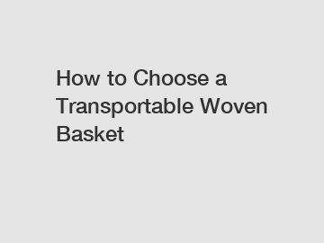 How to Choose a Transportable Woven Basket