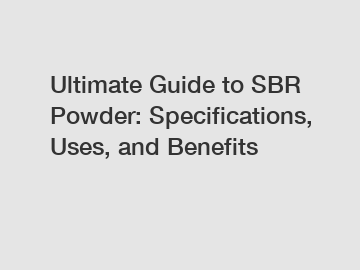 Ultimate Guide to SBR Powder: Specifications, Uses, and Benefits