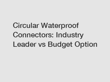 Circular Waterproof Connectors: Industry Leader vs Budget Option