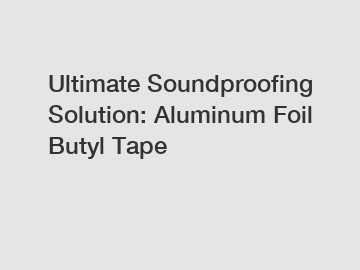 Ultimate Soundproofing Solution: Aluminum Foil Butyl Tape