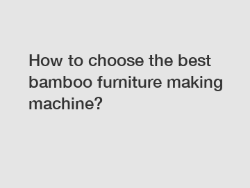 How to choose the best bamboo furniture making machine?