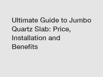 Ultimate Guide to Jumbo Quartz Slab: Price, Installation and Benefits