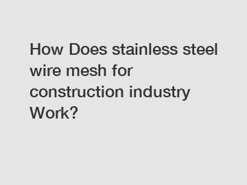 How Does stainless steel wire mesh for construction industry Work?