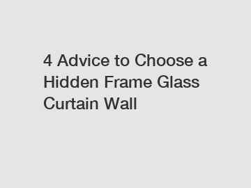 4 Advice to Choose a Hidden Frame Glass Curtain Wall