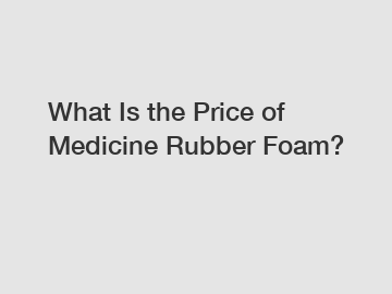 What Is the Price of Medicine Rubber Foam?