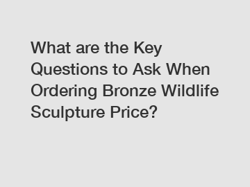 What are the Key Questions to Ask When Ordering Bronze Wildlife Sculpture Price?