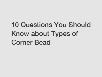 10 Questions You Should Know about Types of Corner Bead