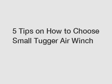 5 Tips on How to Choose Small Tugger Air Winch
