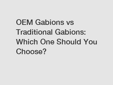 OEM Gabions vs Traditional Gabions: Which One Should You Choose?