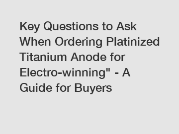 Key Questions to Ask When Ordering Platinized Titanium Anode for Electro-winning" - A Guide for Buyers