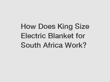 How Does King Size Electric Blanket for South Africa Work?