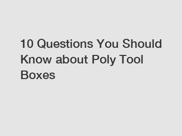 10 Questions You Should Know about Poly Tool Boxes