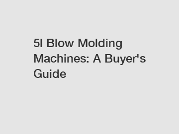 5l Blow Molding Machines: A Buyer's Guide