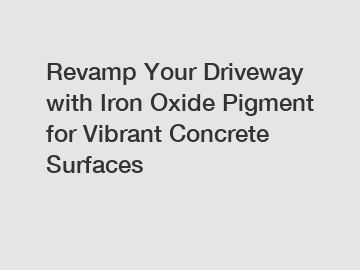 Revamp Your Driveway with Iron Oxide Pigment for Vibrant Concrete Surfaces