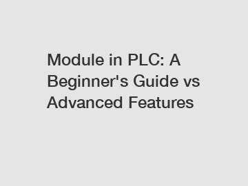 Module in PLC: A Beginner's Guide vs Advanced Features