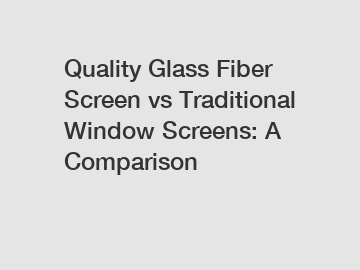 Quality Glass Fiber Screen vs Traditional Window Screens: A Comparison