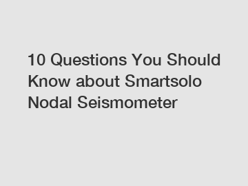 10 Questions You Should Know about Smartsolo Nodal Seismometer