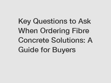 Key Questions to Ask When Ordering Fibre Concrete Solutions: A Guide for Buyers