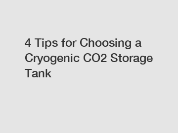 4 Tips for Choosing a Cryogenic CO2 Storage Tank