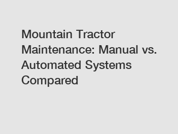 Mountain Tractor Maintenance: Manual vs. Automated Systems Compared