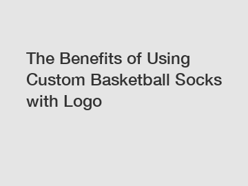 The Benefits of Using Custom Basketball Socks with Logo