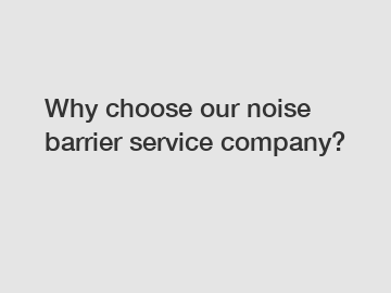 Why choose our noise barrier service company?