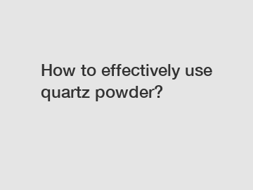 How to effectively use quartz powder?