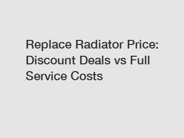 Replace Radiator Price: Discount Deals vs Full Service Costs