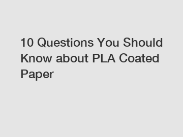 10 Questions You Should Know about PLA Coated Paper