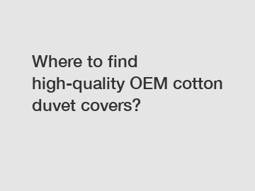 Where to find high-quality OEM cotton duvet covers?