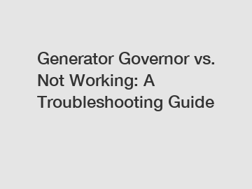 Generator Governor vs. Not Working: A Troubleshooting Guide