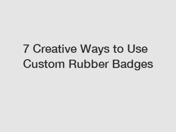 7 Creative Ways to Use Custom Rubber Badges