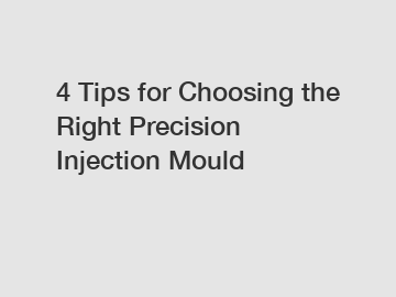 4 Tips for Choosing the Right Precision Injection Mould